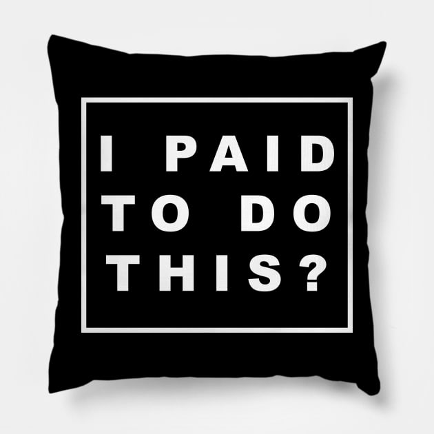 I PAID TO DO THIS? Pillow by Bold Text 