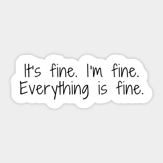 Image result for it's fine i'm fine everything's fine