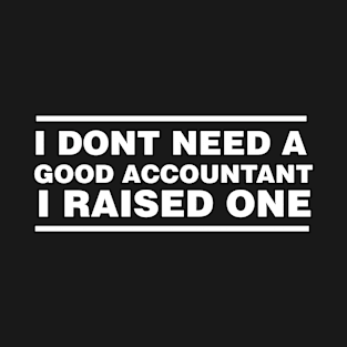 Accountant Parents Father Mother Accounting School Graduation I don't need a good Accountant I raised one T-Shirt