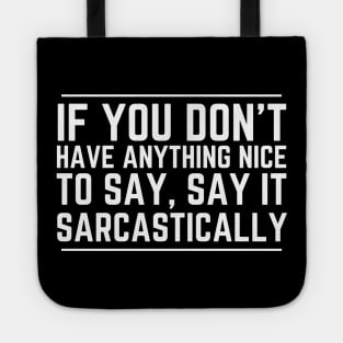 If You Don't Have Anything Nice To Say Say It Sarcastically Tote