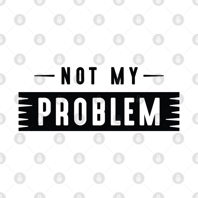 Not My Problem by LuckyFoxDesigns