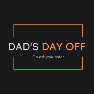 Dad's day off - Go ask your sister 2020 Father's day gift idea T-Shirt