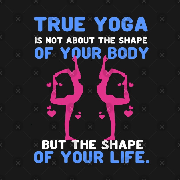 True yoga is not about the shape of your body but the shape of your life by Aprilgirls