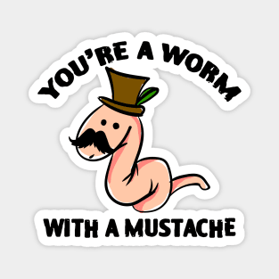 You’re A Worm With A Mustache Magnet