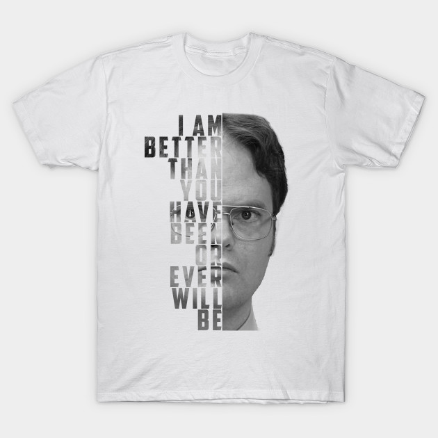 I Am Better Than You Have Been Or Will Be - Dwight Schrute - The Office ...
