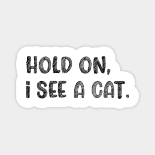 Hold On I See A Cat, Funny Cat Lovers Magnet