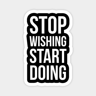 Stop wishing, start doing Magnet