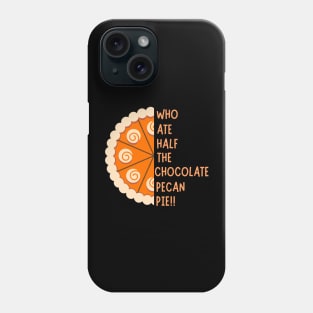 WHO ATE HALF THE CHOCOLATE PECAN PIE!! Phone Case