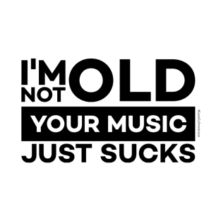 I'm Not Old, Your Music Just Sucks T-Shirt