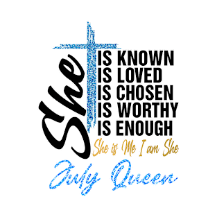 July Queen She Is Known Loved Chosen Worthy Enough She Is Me I Am She T-Shirt