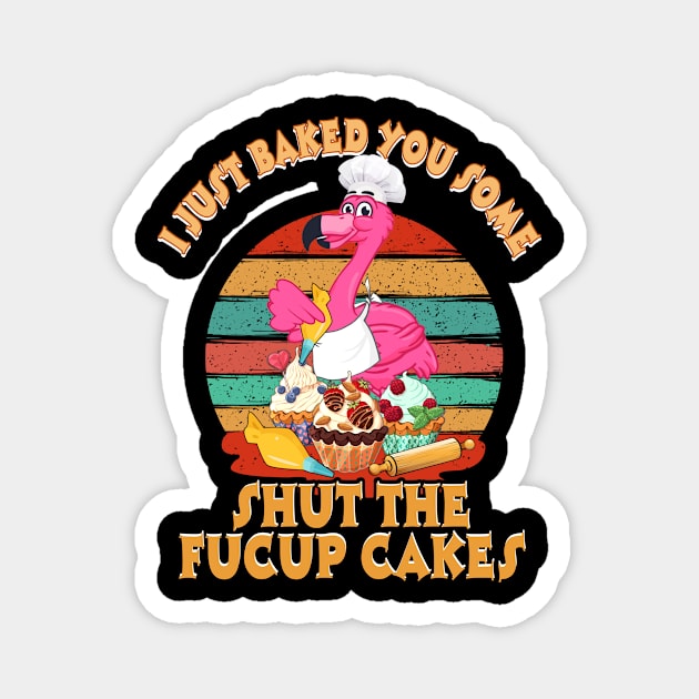 I Just Baked You Some Shut The Fucup Cakes Flamingo T shirt Magnet by Elliottda