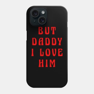 BUT DADDY I LOVE HIM Phone Case