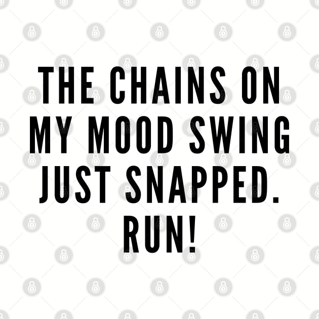 Sarcasm - The Chains On My Mood Swing Just Snapped. Run! - Funny Joke Mood Slogan Humor Statement by sillyslogans