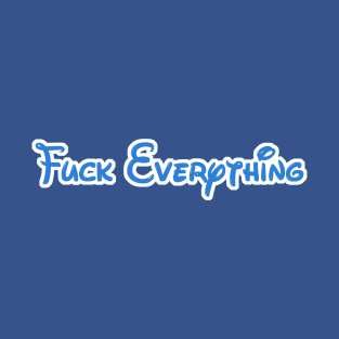 Fuck Everything T-Shirt