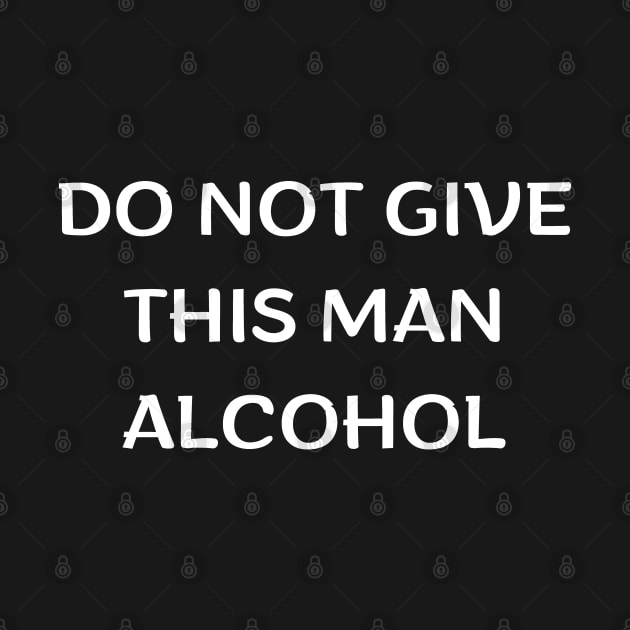 Do Not Give This Man Alcohol by mdr design