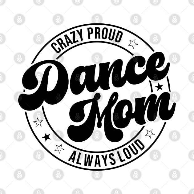 Funny Crazy Proud Dance Mom Always Loud Dance Lover by Nisrine