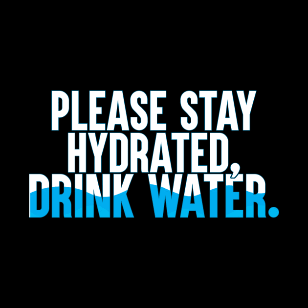 Please Stay Hydrated, Drink Water. by artsylab