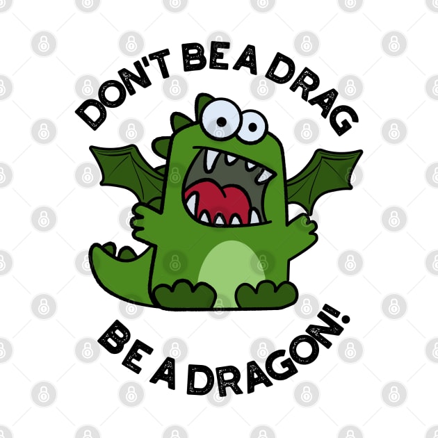 Don't Be A Drag Be A Dragon Funny Reptile Pun by punnybone