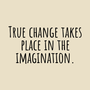 True-change-takes-place-in-the-imagination. T-Shirt