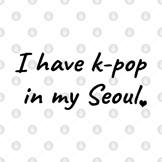 Disover I Have K-Pop In My Seoul - K Pop - T-Shirt