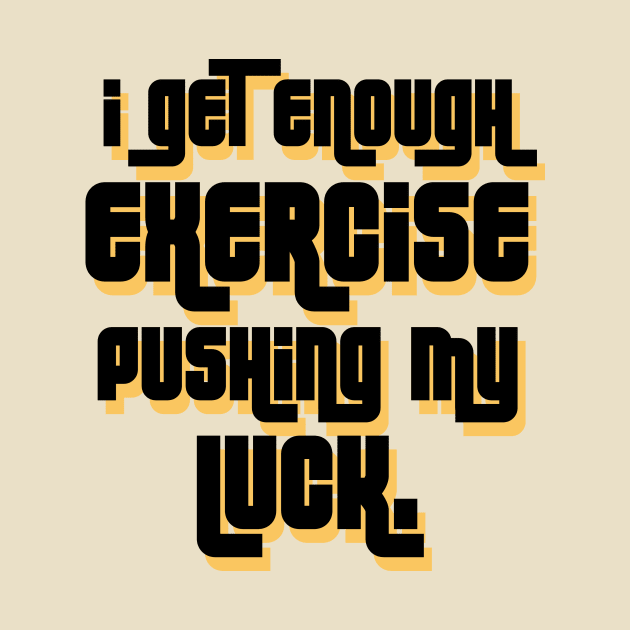 I get enough exercise pushing my luck 01 by StudioGrafiikka