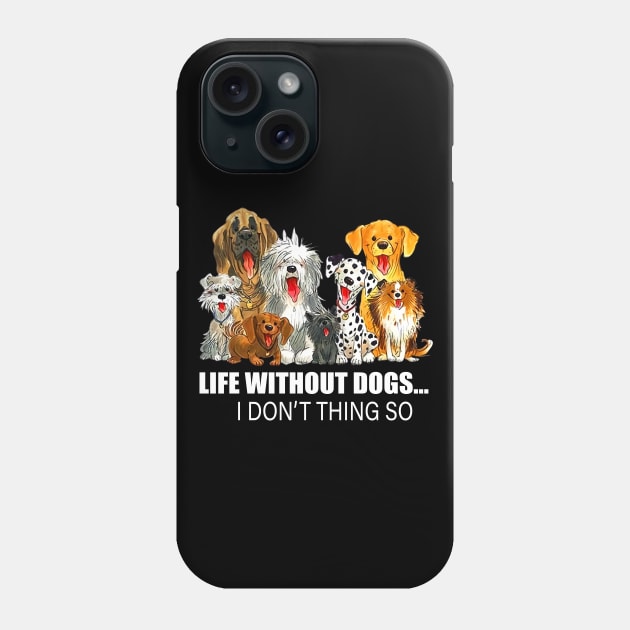 Life Without Dogs I Don't Think So Dog Lover Funny T-Shirt Phone Case by kimmygoderteart