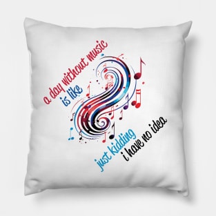 A Day Without Music Is Like Just Kidding I Have No Idea Pillow