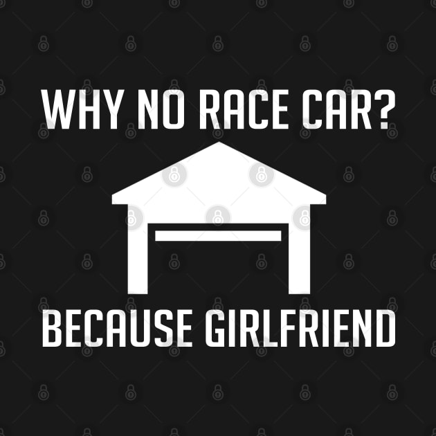 Why No Race Car? Because Girlfriend - Racecar by D3Apparels