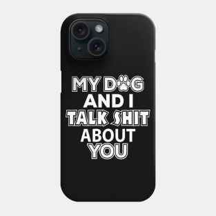 My Dog and I Talk Shit About You - Dog Lover Phone Case