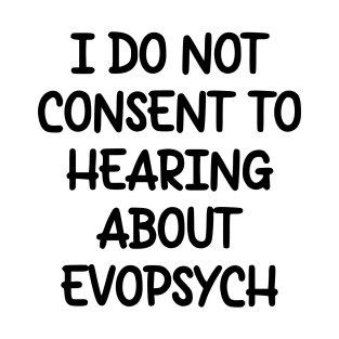 I Do Not Consent To Hearing About Evopsych T-Shirt