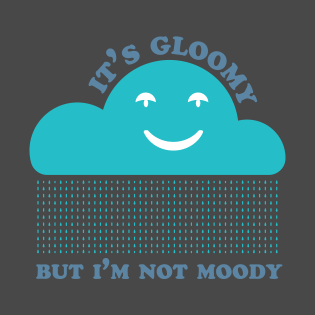 It's Gloomy But I'm Not Moody by Curiositees Co.