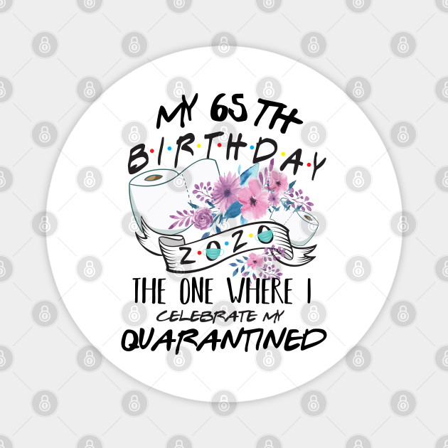 My 65th Birthday Quarantine 2020 The One Where I Celebrate My Birthday In Quarantine Shirt Birthday Gift For Him Her Birthday Party Shirts My 65th Birthday Quarantined 2020 Magnet Teepublic