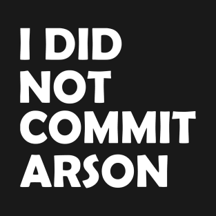 I Did Not Commit Arson Funny Saying For Men Women T-Shirt