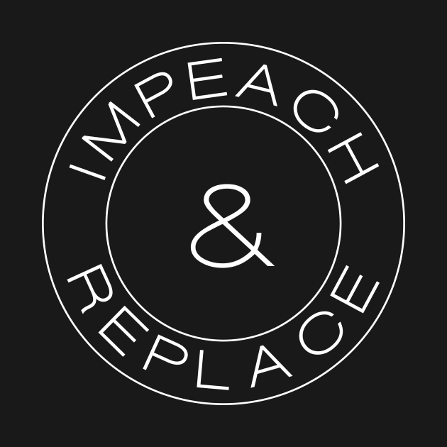 Impeach & Replace by politictees