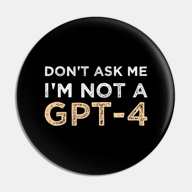 Funny Sarcastic Saying Quote Don't Ask Me I'm not a GPT-4 Humor Gift Ideas Pin by Pezzolano