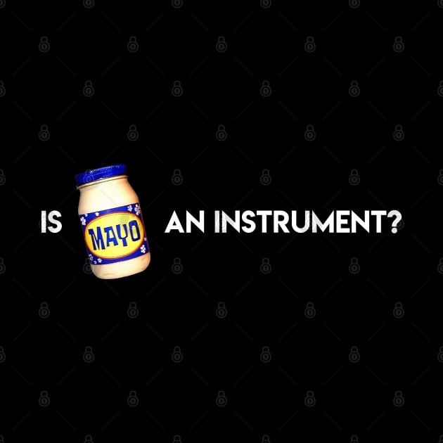 Is Mayonnaise An Instrument? by artsylab