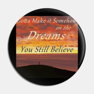 Gotta Make It Somehow on the Dreams You Still Believe Pin