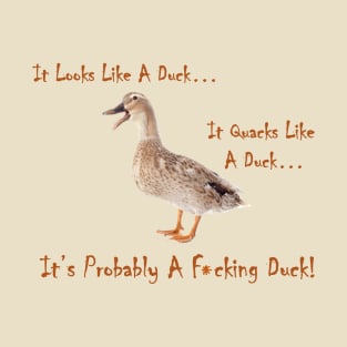 It Looks Like A Duck... It Quacks Like A Duck... It's Probably a F*cking Duck! T-Shirt