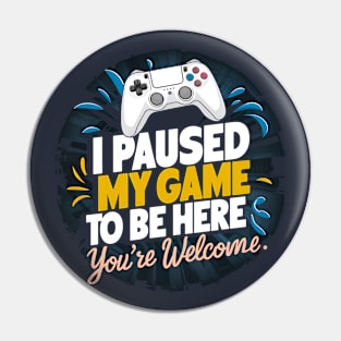 I Paused My Game To Be Here - You're Welcome. Pin