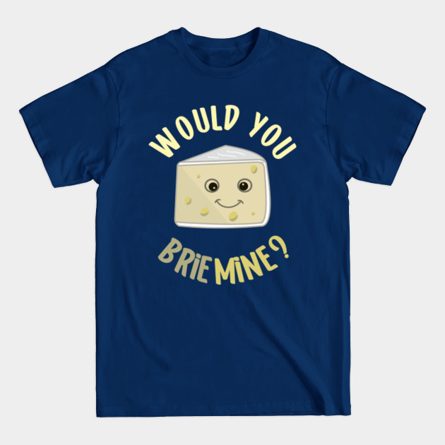 Disover Would You Brie Mine Funny Cheese Food Pun Brie Lover - Cheese Pun - T-Shirt