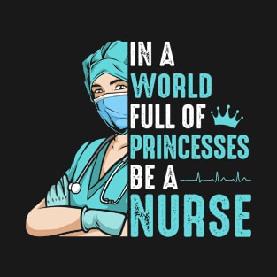 In A World Full Of Princesses Be A Nurse T-Shirt