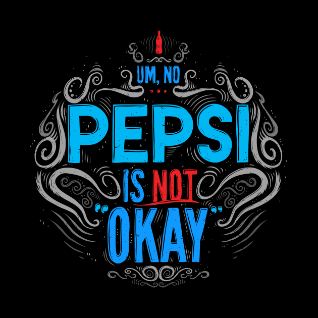 Um, No... Pepsi is NOT Okay by Baddest Shirt Co.