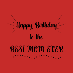 Happy Birthday to the Best Mom Ever T-Shirt