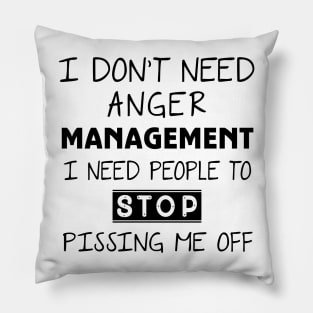 I Don't Need Anger Management I Need People To Stop Pissing Me Off Pillow