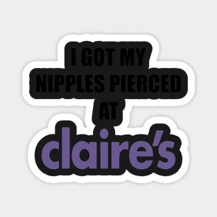 I got my nipples pierced at claire’s Magnet