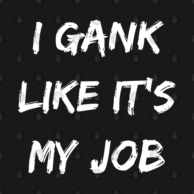 I gank like its my job. Funny Gamer shirt. by SweetPeaTees