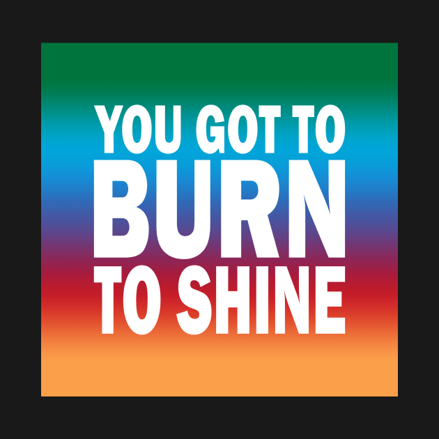 You Got to Burn to Shine If you are not sure, check out our FAQ. by Dennisbani