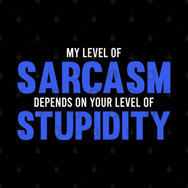 My Level of Sarcasm Depends on Your Level of Stupidity by Dusty Dragon