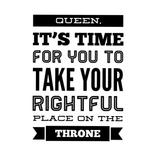 Queen, it's time to take your rightful place on the throne T-Shirt