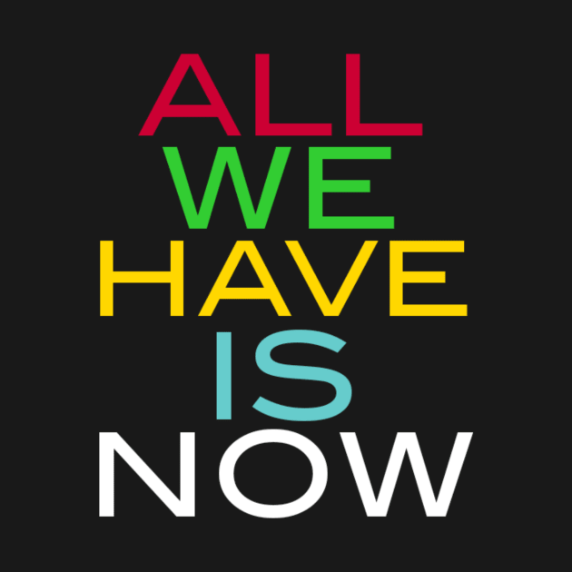 ALL WE HAVE IS NOW by Robert's Design